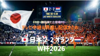 【W杯2026】日本vsオランダ 地上波・見逃し配信まとめ｜2-2の劇的ドローを振り返る