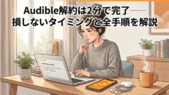 Audible解約方法まとめ｜2分で完了する手順と損しないタイミング