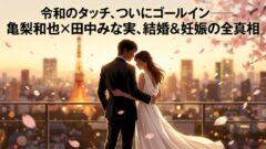 【速報】亀梨和也×田中みな実　結婚＆妊娠発表──令和のタッチ、ついにゴールイン