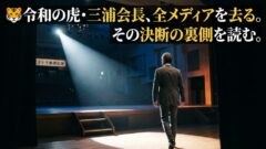 🐯 令和の虎・三浦会長、全メディアを去る。その決断の裏側を読む。