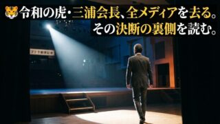 🐯 令和の虎・三浦会長、全メディアを去る。その決断の裏側を読む。