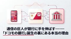NTTドコモが銀行事業に本格参入｜なぜ今？「ドコモの銀行」誕生の全貌